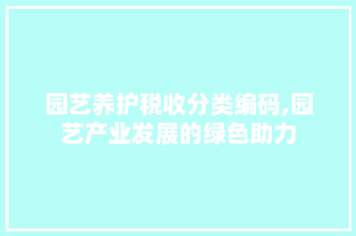 园艺养护税收分类编码,园艺产业发展的绿色助力