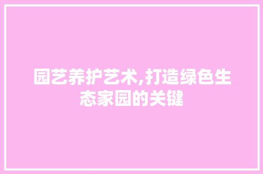 园艺养护艺术,打造绿色生态家园的关键