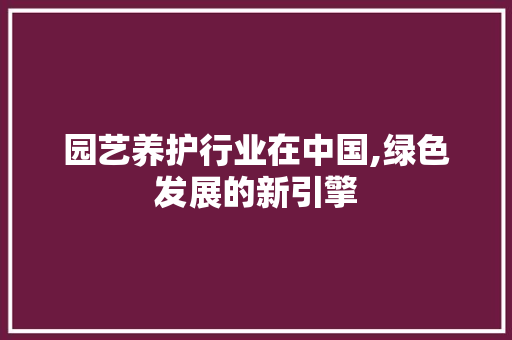 园艺养护行业在中国,绿色发展的新引擎