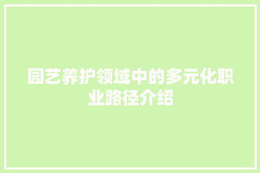 园艺养护领域中的多元化职业路径介绍(园艺养护领域中的多元化职业路径介绍怎么写)