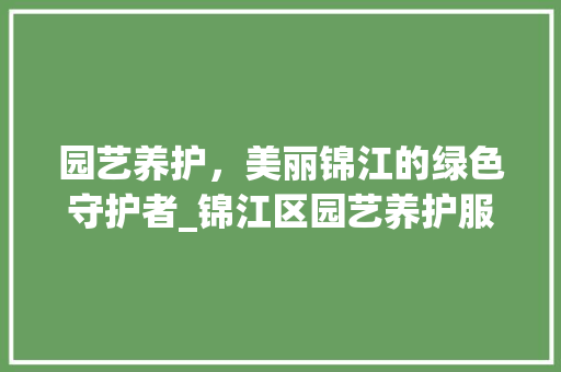 园艺养护，美丽锦江的绿色守护者_锦江区园艺养护服务中心侧记