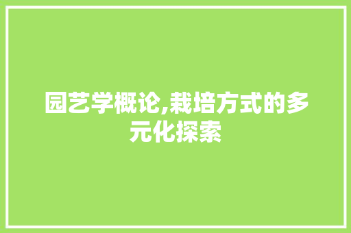 园艺学概论,栽培方式的多元化探索