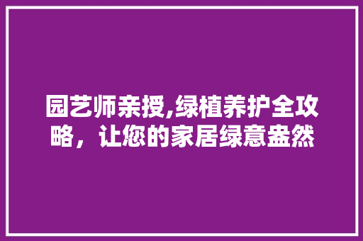 园艺师亲授,绿植养护全攻略，让您的家居绿意盎然 水果种植