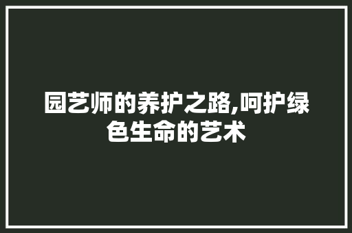 园艺师的养护之路,呵护绿色生命的艺术