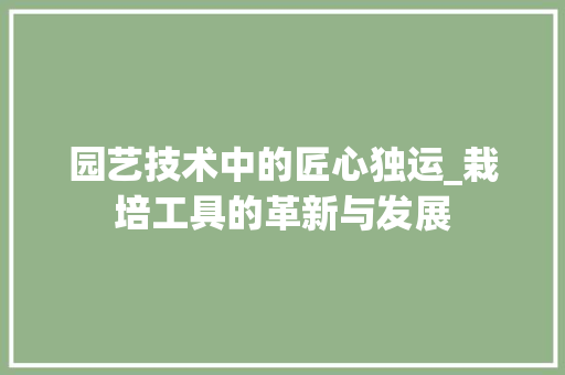 园艺技术中的匠心独运_栽培工具的革新与发展