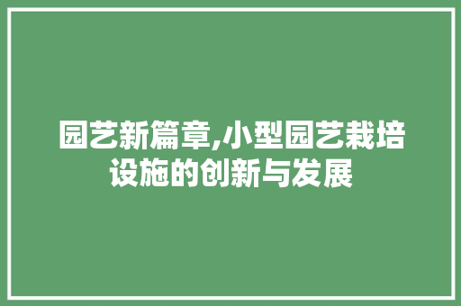 园艺新篇章,小型园艺栽培设施的创新与发展