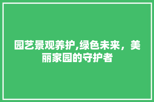 园艺景观养护,绿色未来，美丽家园的守护者