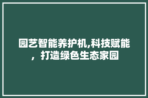 园艺智能养护机,科技赋能，打造绿色生态家园