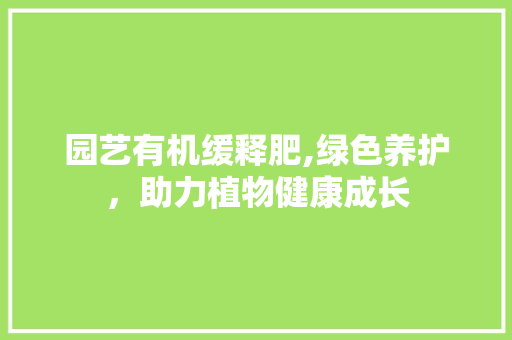 园艺有机缓释肥,绿色养护，助力植物健康成长