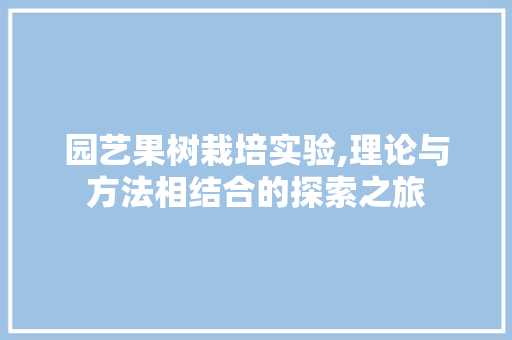 园艺果树栽培实验,理论与方法相结合的探索之旅