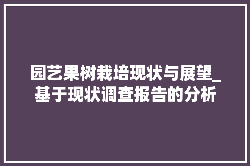 园艺果树栽培现状与展望_基于现状调查报告的分析