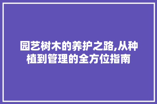 园艺树木的养护之路,从种植到管理的全方位指南