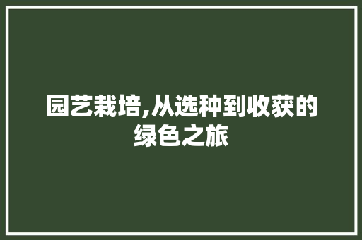 园艺栽培,从选种到收获的绿色之旅