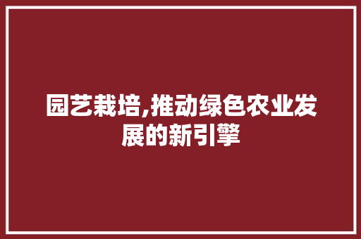 园艺栽培,推动绿色农业发展的新引擎