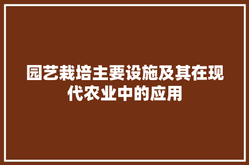 园艺栽培主要设施及其在现代农业中的应用