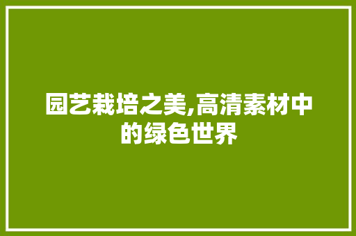 园艺栽培之美,高清素材中的绿色世界