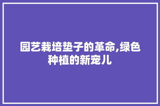 园艺栽培垫子的革命,绿色种植的新宠儿