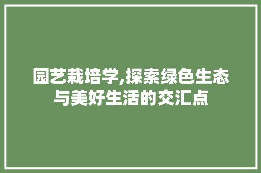 园艺栽培学,探索绿色生态与美好生活的交汇点