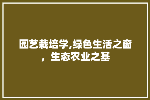 园艺栽培学,绿色生活之窗，生态农业之基