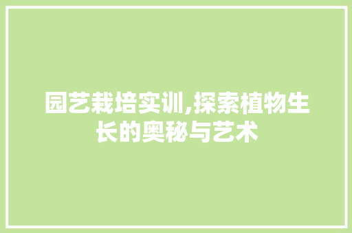 园艺栽培实训,探索植物生长的奥秘与艺术