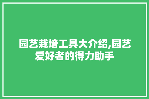 园艺栽培工具大介绍,园艺爱好者的得力助手 蔬菜种植