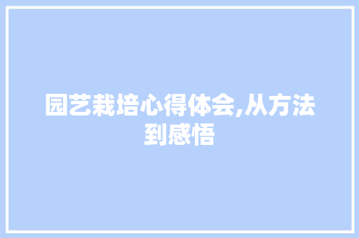 园艺栽培心得体会,从方法到感悟 土壤施肥