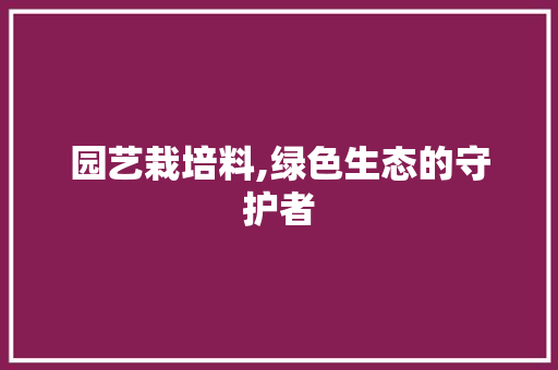 园艺栽培料,绿色生态的守护者