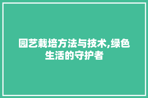 园艺栽培方法与技术,绿色生活的守护者