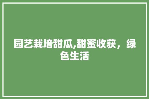 园艺栽培甜瓜,甜蜜收获，绿色生活