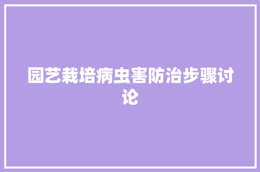 园艺栽培病虫害防治步骤讨论 水果种植