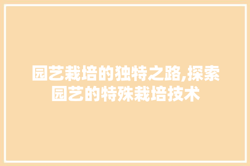 园艺栽培的独特之路,探索园艺的特殊栽培技术