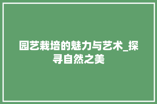 园艺栽培的魅力与艺术_探寻自然之美