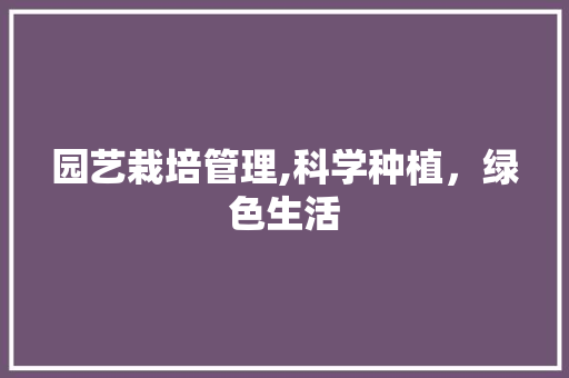 园艺栽培管理,科学种植，绿色生活