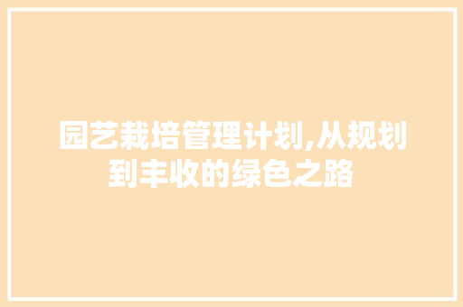 园艺栽培管理计划,从规划到丰收的绿色之路