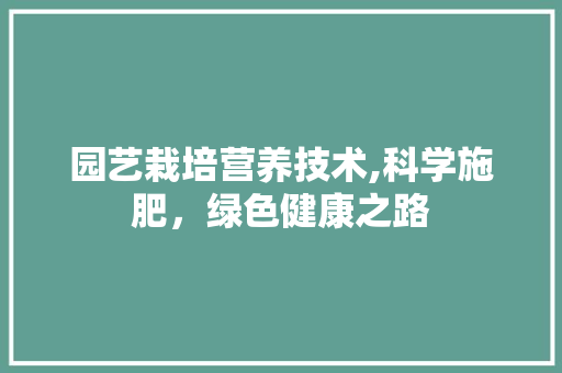 园艺栽培营养技术,科学施肥，绿色健康之路