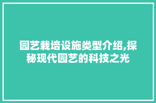 园艺栽培设施类型介绍,探秘现代园艺的科技之光 土壤施肥