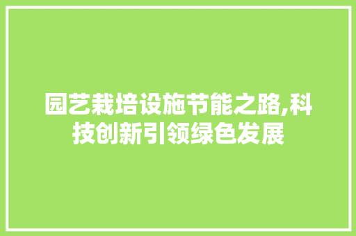 园艺栽培设施节能之路,科技创新引领绿色发展 水果种植