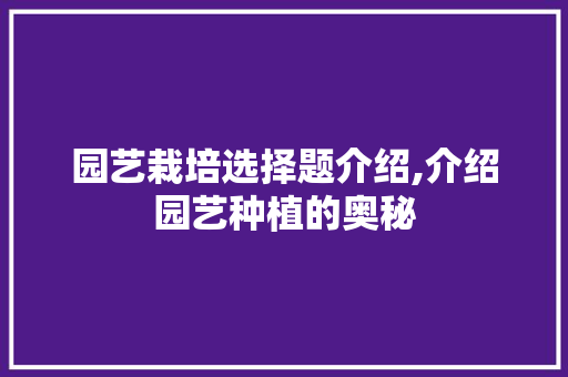 园艺栽培选择题介绍,介绍园艺种植的奥秘