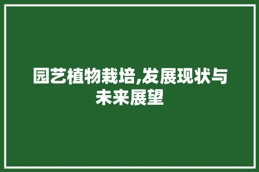 园艺植物栽培,发展现状与未来展望