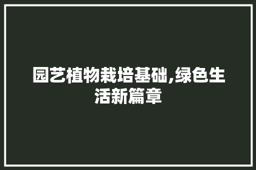 园艺植物栽培基础,绿色生活新篇章