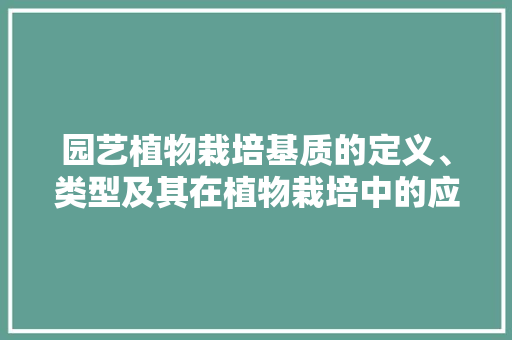 园艺植物栽培基质的定义、类型及其在植物栽培中的应用