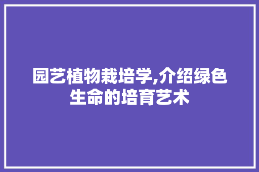 园艺植物栽培学,介绍绿色生命的培育艺术