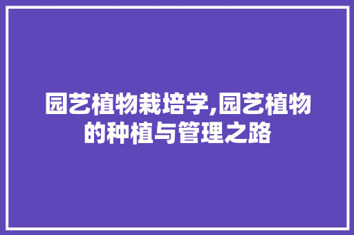 园艺植物栽培学,园艺植物的种植与管理之路