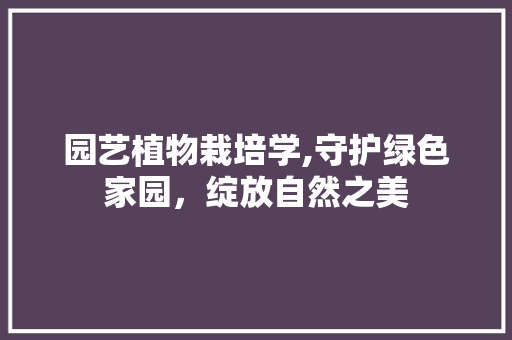 园艺植物栽培学,守护绿色家园，绽放自然之美