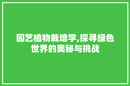 园艺植物栽培学,探寻绿色世界的奥秘与挑战