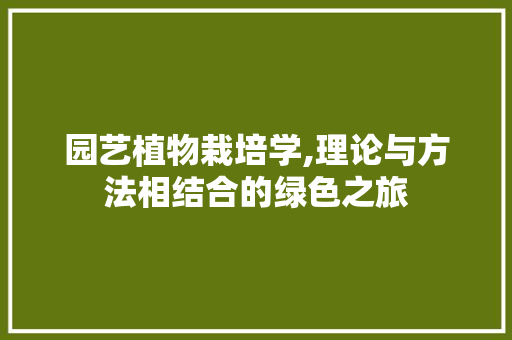 园艺植物栽培学,理论与方法相结合的绿色之旅