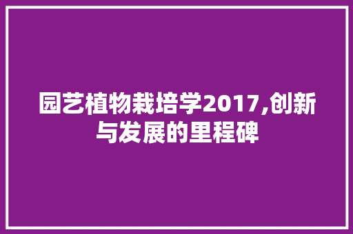 园艺植物栽培学2017,创新与发展的里程碑