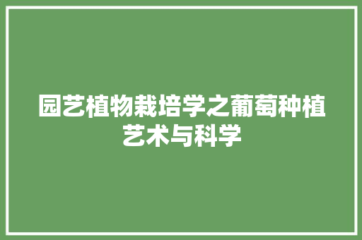 园艺植物栽培学之葡萄种植艺术与科学(葡萄种植基础课)