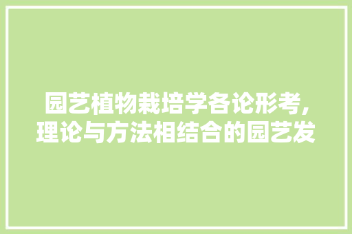 园艺植物栽培学各论形考,理论与方法相结合的园艺发展之路