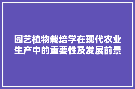 园艺植物栽培学在现代农业生产中的重要性及发展前景